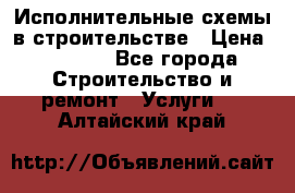 Исполнительные схемы в строительстве › Цена ­ 1 000 - Все города Строительство и ремонт » Услуги   . Алтайский край